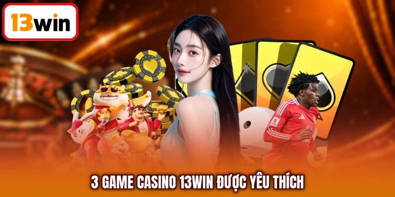 3 Game Casino 13WIN được yêu thích