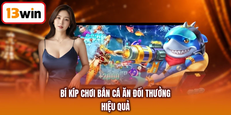 Bí kíp chơi bắn cá ăn đổi thưởng hiệu quả