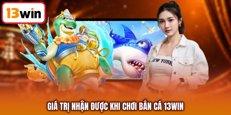 Giá trị nhận được khi chơi bắn cá 13WIN