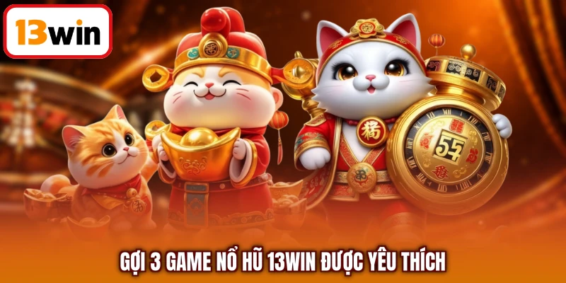 Gợi 3 game nổ hũ 13WIN được yêu thích