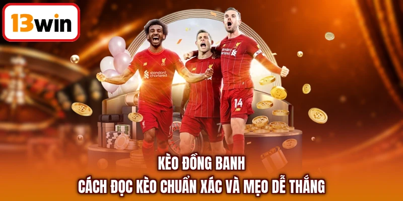 Kèo Đồng Banh - Cách Đọc Kèo Chuẩn Xác Và Mẹo Dễ Thắng