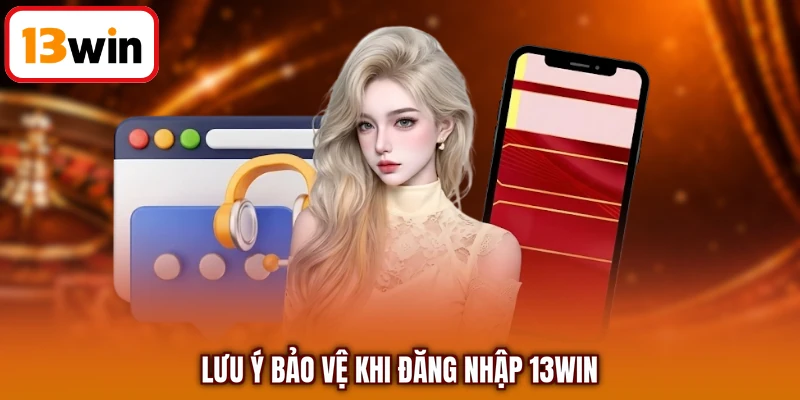 Lưu ý bảo vệ khi đăng nhập 13WIN