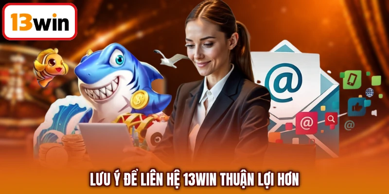 Lưu ý để liên hệ 13WIN thuận lợi hơn