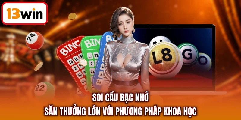 Soi Cầu Bạc Nhớ - Săn Thưởng Lớn Với Phương Pháp Khoa Học