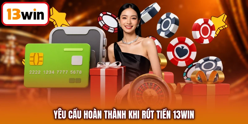 Yêu cầu hoàn thành khi rút tiền 13WIN